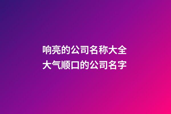 响亮的公司名称大全 大气顺口的公司名字-第1张-公司起名-玄机派